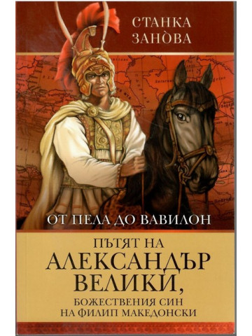 От Пела до Вавилон: Пътят на Александър Велики, божествения син на Филип Македонски От Пела до Вавилон: Пътят на Александър Велики, божествения син на Филип Македонски