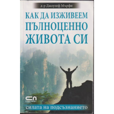 Как да изживеем пълноценно живота си Как да изживеем пълноценно живота си