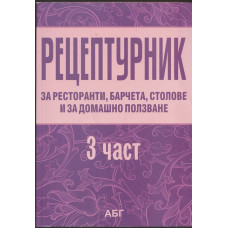 Рецептурник за ресторанти, барчета, столове и за домашно ползване. Част 3 Рецептурник за ресторанти, барчета, столове и за домашно ползване. Част 3