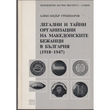 Легални и тайни организации на македонските бежанци в България 1918-1947 Легални и тайни организации на македонските бежанци в България 1918-1947