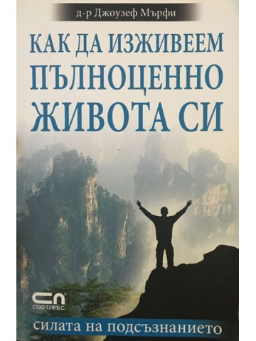 Как да изживеем пълноценно живота си. Силата на подсъзнанието.